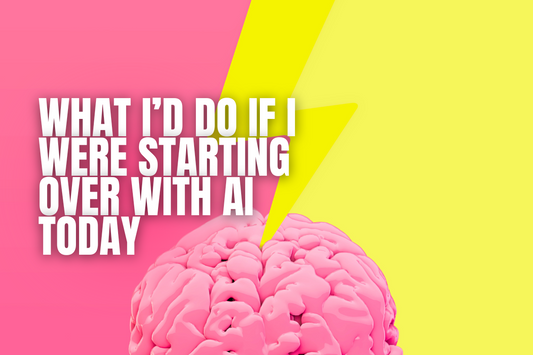 WHAT I’D DO IF I WERE STARTING OVER WITH AI TODAY