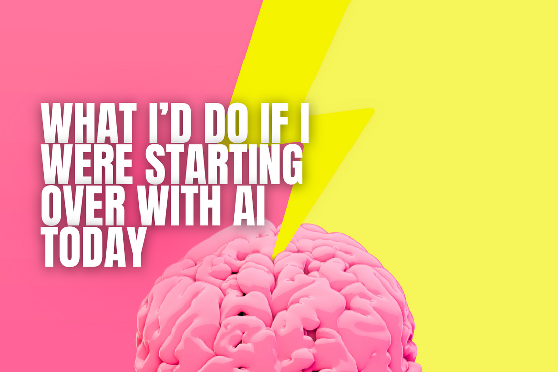 WHAT I’D DO IF I WERE STARTING OVER WITH AI TODAY